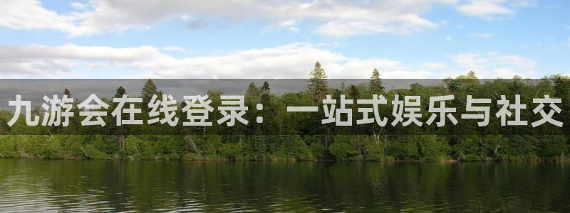 开心彩登录：九游会在线登录：一站式娱乐与社交