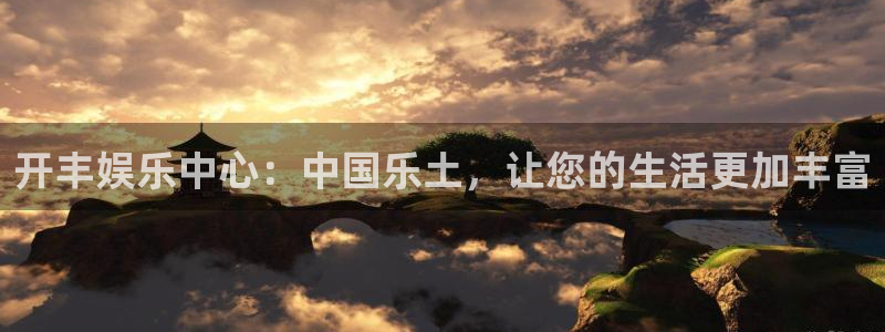 开心彩2体育登录入口：开丰娱乐中心：中国乐土，让您的生活更加丰富