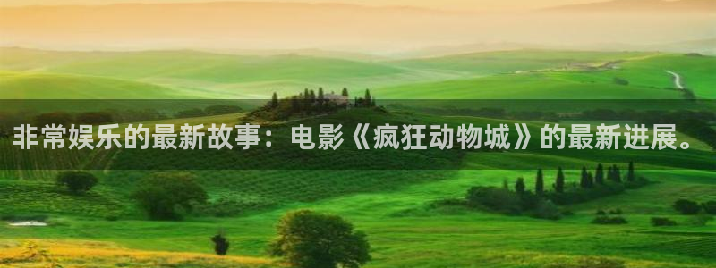 开心彩体育f开户：非常娱乐的最新故事：电影《疯狂动物城》的最新进展。
