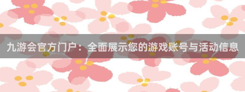 开心彩体育凯捷平台代理：九游会官方门户：全面展示您的游戏账号与活动信息