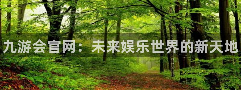 开心彩游戏有哪些好玩的：九游会官网：未来娱乐世界的新天地