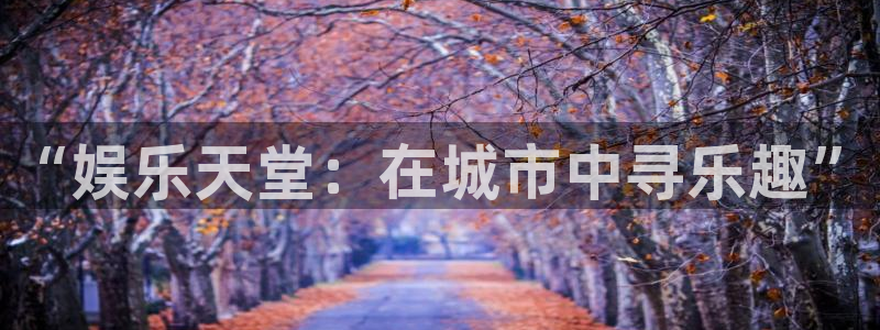 开心彩体育凯捷平台主管：“娱乐天堂：在城市中寻乐趣”