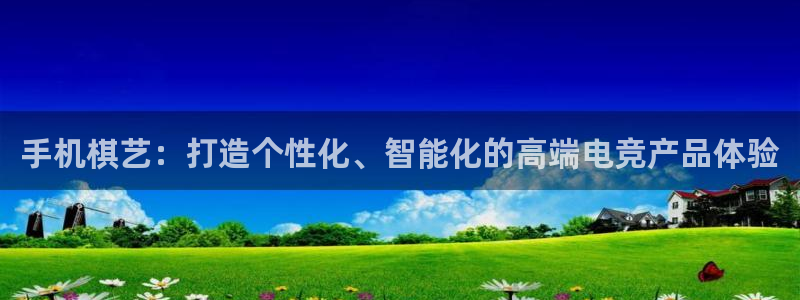 开心彩注册：手机棋艺：打造个性化、智能化的高端电竞产品体验
