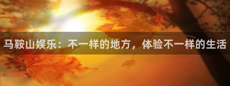 开心彩股份：马鞍山娱乐：不一样的地方，体验不一样的生活
