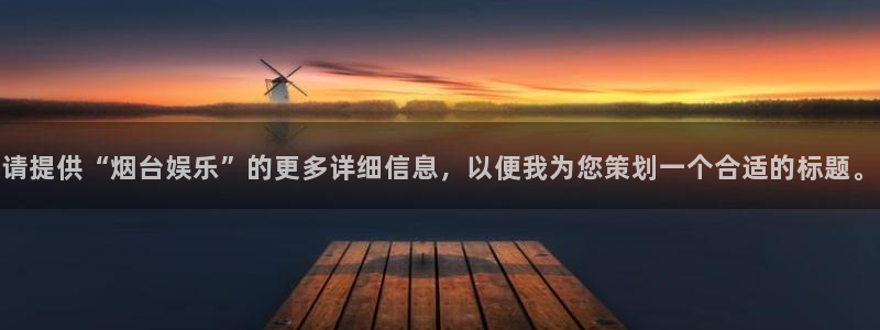开心彩体育app下载：请提供“烟台娱乐”的更多详细信息，以便我为您策划一个合适的标题。