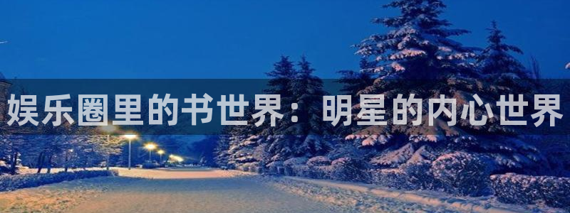 开心彩能源：娱乐圈里的书世界：明星的内心世界