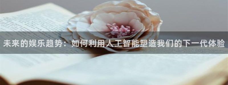 开心彩平台主管：未来的娱乐趋势：如何利用人工智能塑造我们的下一代体验
