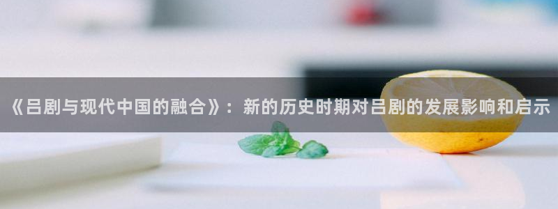 开心彩5：《吕剧与现代中国的融合》：新的历史时期对吕剧的发展影响和启示