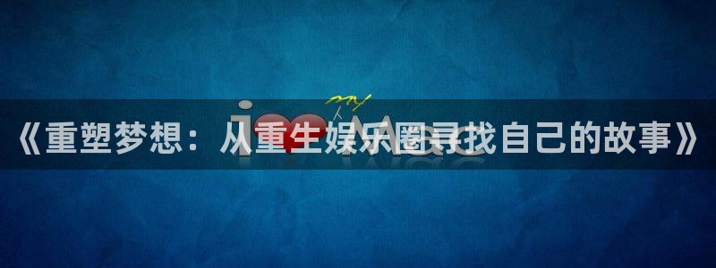 开心彩体育3在线注册：《重塑梦想：从重生娱乐圈寻找自己的故事》
