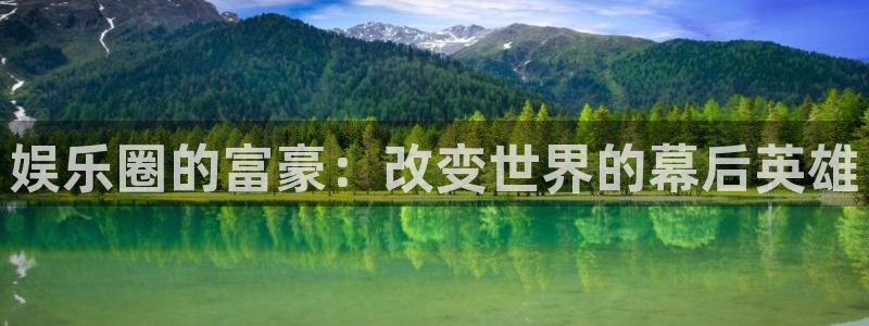 开心彩5招商：娱乐圈的富豪：改变世界的幕后英雄