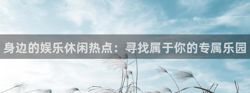 开心彩集团：身边的娱乐休闲热点：寻找属于你的专属乐园