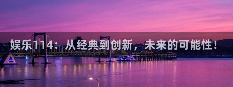 开心彩2平台：娱乐114：从经典到创新，未来的可能性！