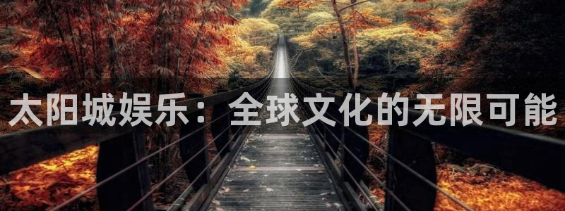 开心彩f凯捷注册：太阳城娱乐：全球文化的无限可能