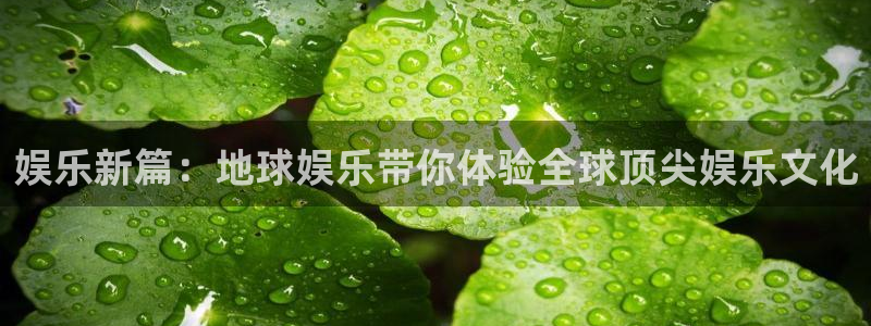开心彩股份：娱乐新篇：地球娱乐带你体验全球顶尖娱乐文化